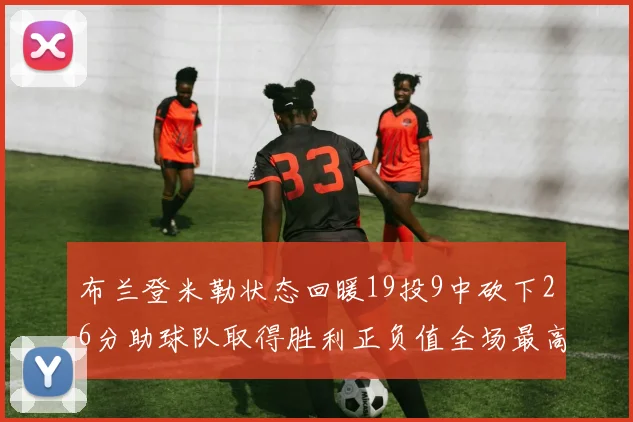 布兰登米勒状态回暖19投9中砍下26分助球队取得胜利正负值全场最高